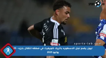ليون يضم نجل الأسطورة باتريك كلويفرت في صفقة انتقال بارزة – 25 يوليو 2025